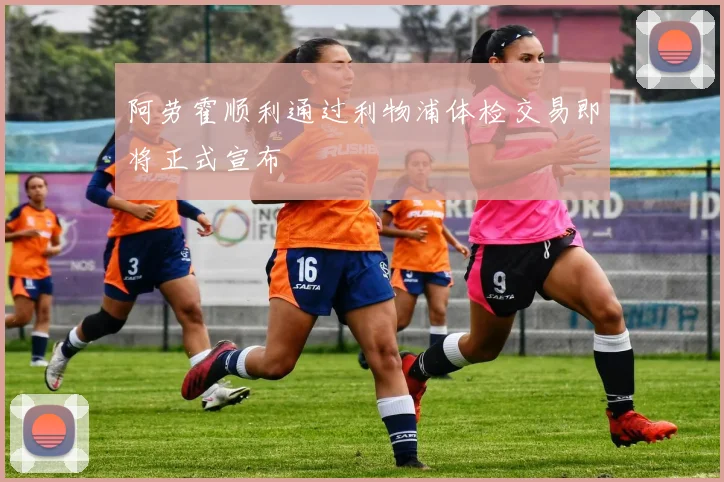 阿劳霍顺利通过利物浦体检交易即将正式宣布