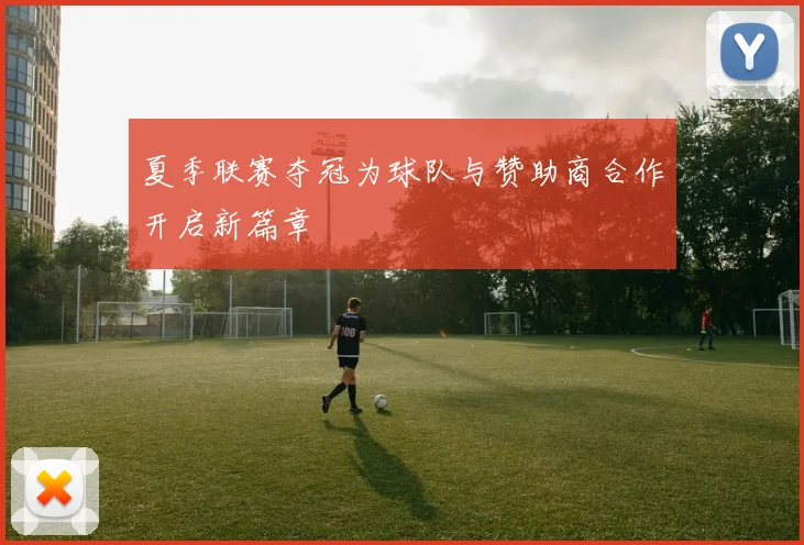 夏季联赛夺冠为球队与赞助商合作开启新篇章