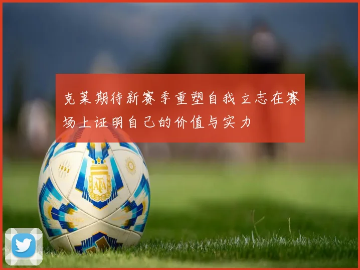 克莱期待新赛季重塑自我立志在赛场上证明自己的价值与实力