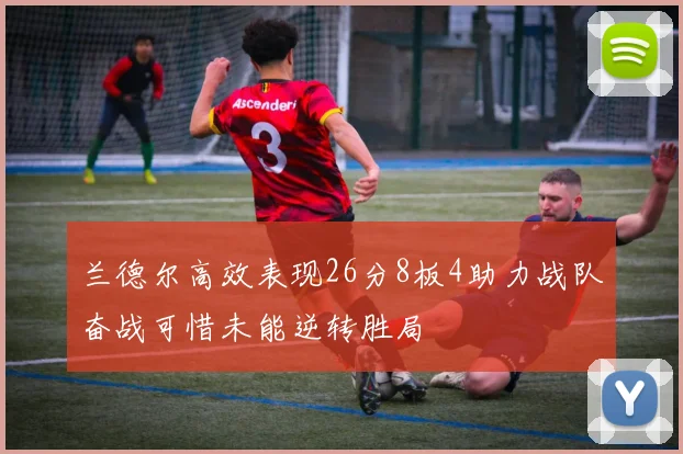 兰德尔高效表现26分8板4助力战队奋战可惜未能逆转胜局