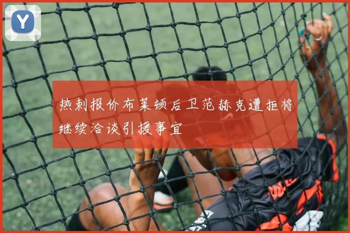 热刺报价布莱顿后卫范赫克遭拒将继续洽谈引援事宜