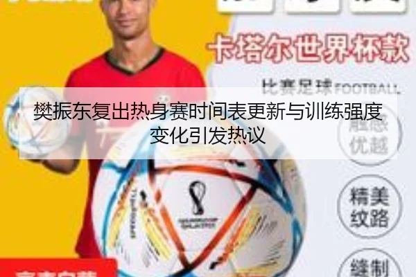 樊振东复出热身赛时间表更新与训练强度变化引发热议